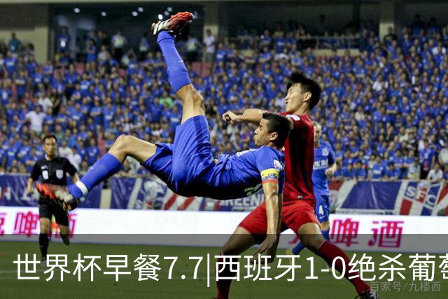 世界杯早餐7.7|西班牙1-0绝杀葡萄牙 中国男篮世预赛大胜中国台北