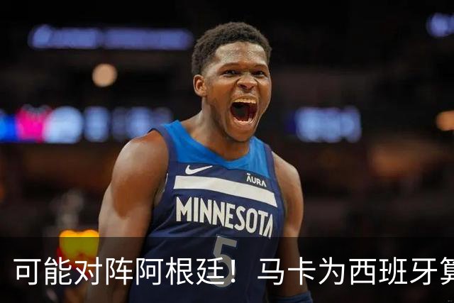 可能对阵阿根廷！马卡为西班牙算分：赢球必第1，若排第2将战J1