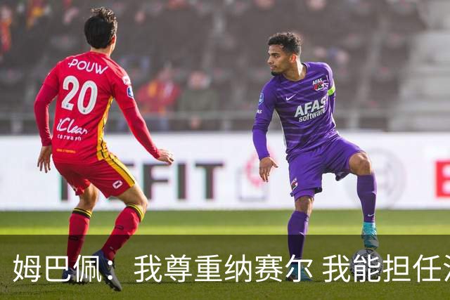 姆巴佩：我尊重纳赛尔 我能担任法国队长巴黎和纳赛尔的帮助很大