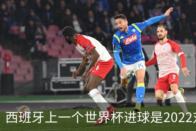 西班牙上一个世界杯进球是2022对日本 距今49射2500传