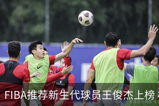 FIBA推荐新生代球员王俊杰上榜 杨瀚森有望成世界级球星